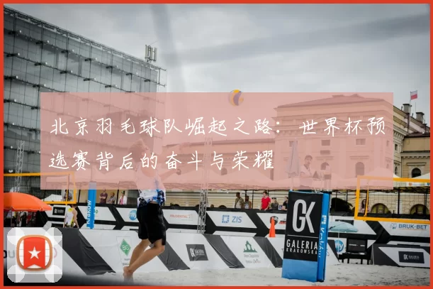 北京羽毛球队崛起之路：世界杯预选赛背后的奋斗与荣耀